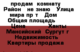 продам  комнату  › Район ­ не знаю › Улица ­ мира пр-т › Дом ­ 35 › Общая площадь ­ 45 › Цена ­ 1 000 - Ханты-Мансийский, Сургут г. Недвижимость » Квартиры продажа   